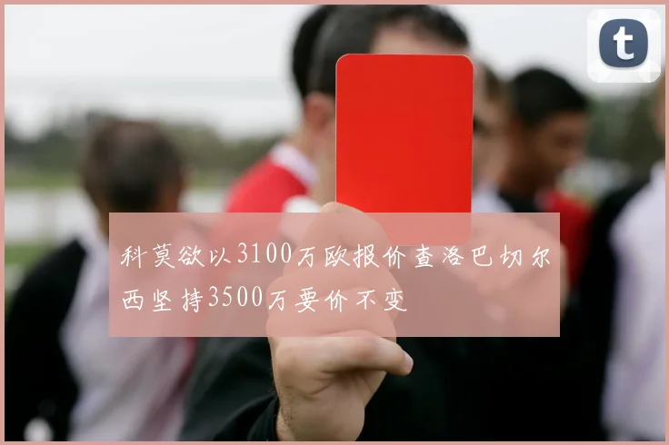 科莫欲以3100万欧报价查洛巴切尔西坚持3500万要价不变