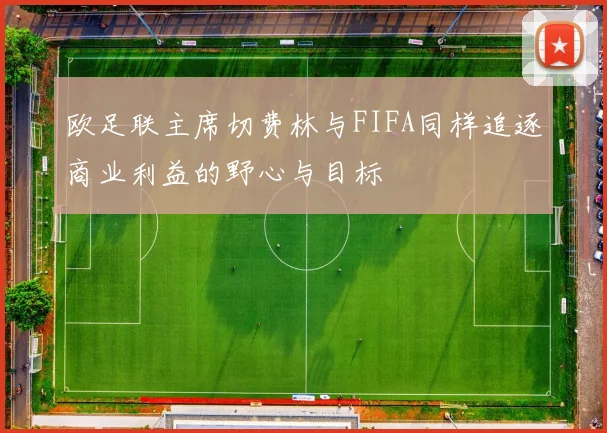 欧足联主席切费林与FIFA同样追逐商业利益的野心与目标