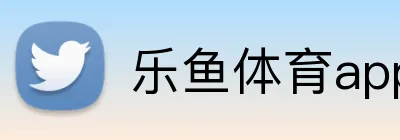 乐鱼体育app官网入口 Logo